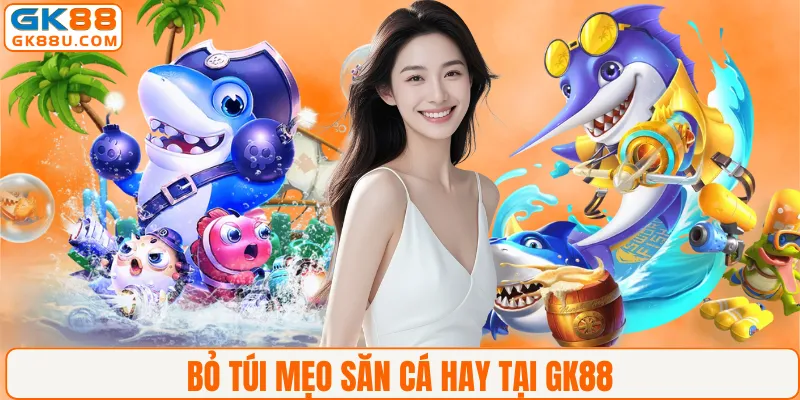 Bỏ túi mẹo săn cá hay tại GK88
