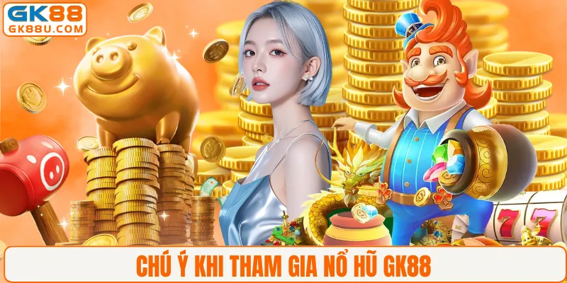 Chú ý khi tham gia nổ hũ GK88