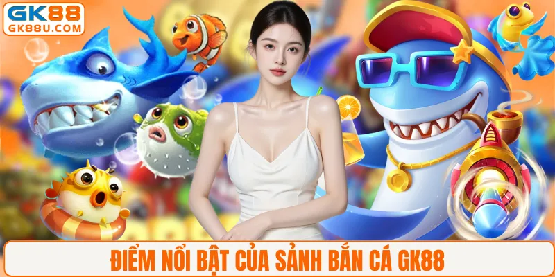 Điểm nổi bật của sảnh bắn cá GK88