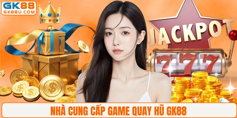 Nhà cung cấp game quay hũ GK88
