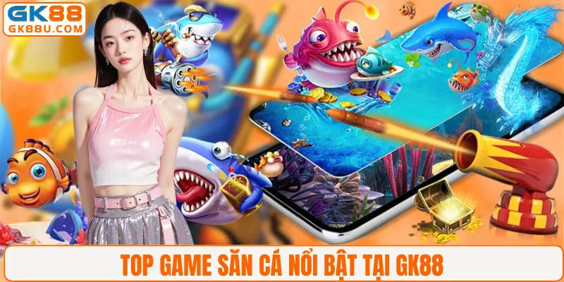 TOP game săn cá nổi bật tại GK88